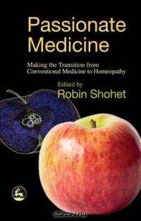 Passionate Medicine: Making The Transition From Conventional Medicine To Homeopathy