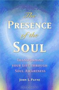 The Presence of the Soul: Transforming Your Life Through Soul Awareness