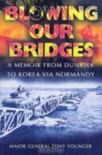 BLOWING OUR BRIDGES : A Memoir From Dunkirk to Korea via Normandy
