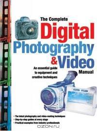 The Complete Digital Photography & Video Manual : An Essential Guide to Equipment and Creative Techniques