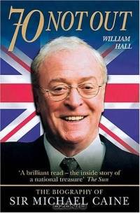 70 Not Out: The Authorised Biography Of Michael Caine