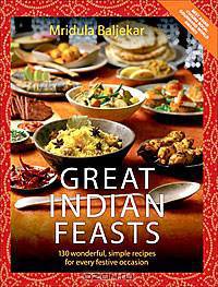 Great Indian Feasts: 130 Wonderful, Simple Recipes for Every Festive Occasion