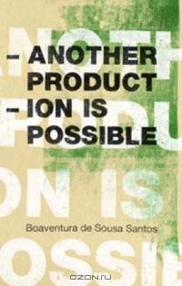 Another Production Is Possible: Beyond the Capitalist Canon (Reinventing Social Emancipation)