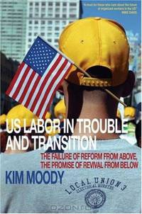 U.S. Labor in Trouble and Transition: The Failure of Reform from Above, The Promise of Revival from Below