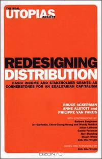 Redesigning Distribution: Basic Income and Stakeholder Grants as Cornerstones for an Egalitarian Capitalism (Real Utopias Project)