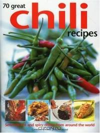 70 Great Chili Recipes: Seriously Hot And Spicy Dishes Form Around The World
