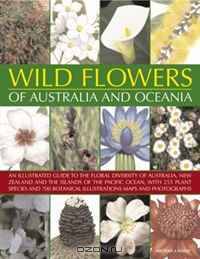 Wild Flowers of Australia and Oceania: An illustrated guide to the floral diversity of Australia, New Zealand and the islands of the Pacific Ocean, with ... illustrations, maps and photographs