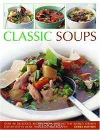 Classic Soups: Over 90 delicious recipes from around the world shown step-by-step in more than 450 photographs