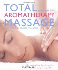 Total Aromatherapy Massage : The Practical Step-by-step Guide to Aromatherapy Massage at Home