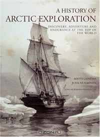 A History of Arctic Exploration: Discovery, Adventure and Endurance at the Top of the World