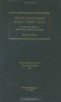 The Politics of Prayer in Early Modern Britain: Church and State in 17th Century England (International Library of Historical Studies)