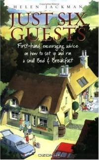 Just Six Guests: First-Hand, Encouraging Advice on How to Set Up and Run a Small Bed & Breakfast