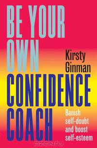 Be Your Own Confidence Coach: Banish Self-Doubt and Boost Self-Esteem