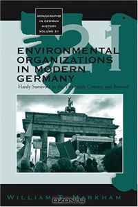 Environmental Organizations in Modern Germany: Hardy Survivors in the Twentieth Century and Beyond (Monographs in German History) (Monographs in German History)
