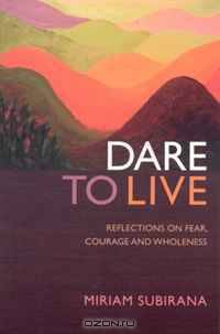 Dare To Live: Reflections On Fear, Courage And Wholeness