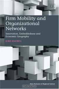 Firm Mobility and Organizational Networks: Innovation, Embeddedness and Economic Geography (New Horizons in Regional Science)