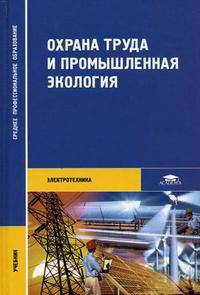 Охрана труда и промышленная экология: Учебник для студ. сред. проф. образования (Серия: 'Среднее профессиональное образование-Электротехника')