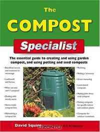 The Compost Specialist: The Essential Guide to Creating and Using Garden Compost, and Using Potting and Seed Composts (Specialist Series)