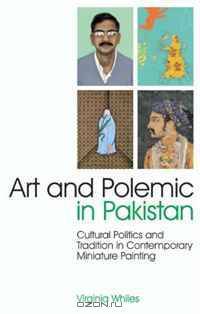 Art and Polemic in Pakistan: Cultural Politics and Tradition in Contemporary Miniature Painting