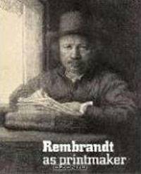 Rembrandt As Printmaker