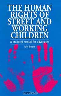 The Human Rights of Street and Working Children: A Practical Manual for Advocates