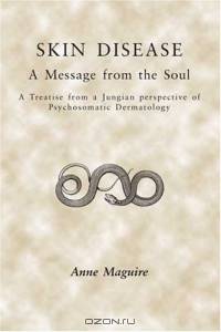 Skin Disease: A Message From The Soul: A Treatise from a Jungian Perspective of Psychosomatic Dermatology