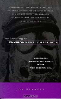 The Meaning of Environmental Security: Environmental Politics and Policy in the New Security Era