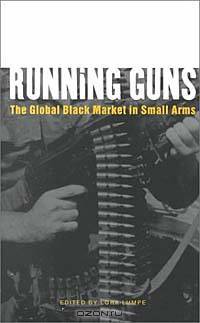 Running Guns : The Global Black Market in Small Arms