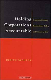 Holding Corporations Accountable: Corporate Conduct, International Codes and Citizen Action