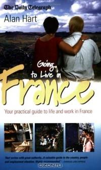 Going to Live in France: Your Practical Guide to Life and Work in France