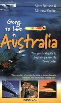 Going to Live in Australia: Your Practical Guide to Beginning a New Life Down Under