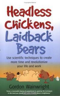 Headless Chickens, Laidback Bears: Use Scientific Techniques to Create More Time and Revolutionize Your Life and Work