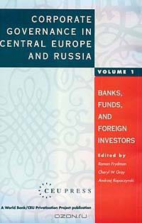 Corporate Governance in Central Europe and Russia: Banks, Funds and Foreign Investors (WORLD BANK/CEU PRIVATIZATION PROJECT)