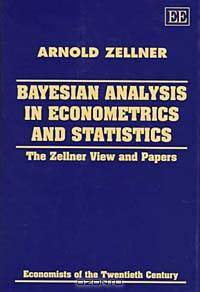 Bayesian Analysis in Econometrics and Statistics: The Zellner View and Papers (Economists of the Twentieth Century Series)