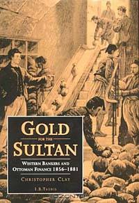 Gold for the Sultan: Western Bankers and Ottoman Finance, 1856-1881 : A Contribution to Ottoman and to International Financial History (International Library of Historical Studies)