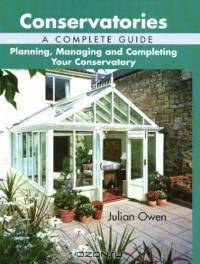 Conservatories - A Complete Guide: Planning, Managing And Completing Your Conservatory