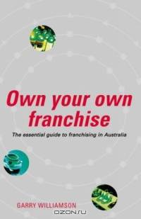 Own Your Own Franchise: The Essential Guide to Franchising in Australia (New Speciality Titles)