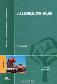 Лесоэксплуатация: Учебник для студентов высших учебных заведений. (Серия:'Высшее профессиональное образование-Лесное хозяйство')