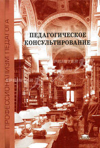 Педагогическое консультирование: Учебное пособие для студ. высших учебных заведений. (Серия: 'Профессионализм педагога')