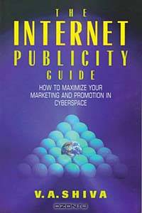 The Internet Publicity Guide: How to Maximize Your Marketing and Promotion in Cyberspace