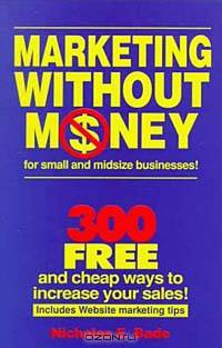 Marketing Without Money for Small and Midsize Businesses!: 300 Free and Cheap Ways to Increase Your Sales!