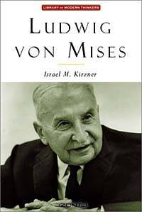 Ludwig Von Mises: The Man and His Economics (Library of Modern Thinkers)