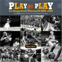 Play By Play: Los Angeles Sports Photography, 1889-1989 : From The Photography Collection Of The Los Angeles Public Library