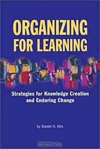 Organizing for Learning: Strategies for Knowledge Creation and Enduring Change