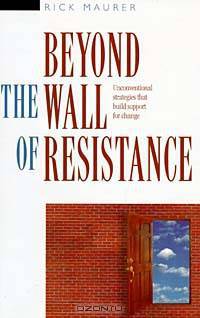Beyond the Wall of Resistance: Unconventional Strategies That Build Support for Change