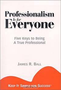 Professionalism is for Everyone : Five Keys to Being a True Professional