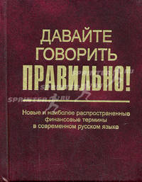 Давайте говорить правильно! Новые и наиболее распространенные финансовые термины в современном русском языке: Краткий словарь-справочник. (Серия:'Давайте говорить правильно!')