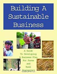 Building a Sustainable Business: A Guide to Developing a Business Plan for Farms and Rural Businesses (Sustainable Agriculture Network Handbook Series, Bk. 6)