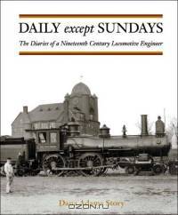Daily Except Sundays: The Diaries Of A Nineteenth Century Locomotive Engineer