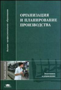Организация и планирование производства: Учебное пособие для студ. высш. учеб. заведений. (Серия: 'Высшее профессиональное образование-Экономика и управление')